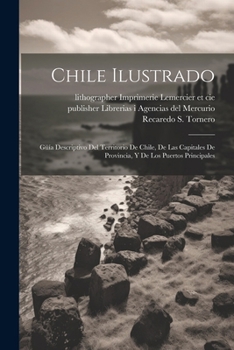 Paperback Chile ilustrado: Gu&#776;i&#769;a descriptivo del territorio de Chile, de las capitales de provincia, y de los puertos principales [Spanish] Book