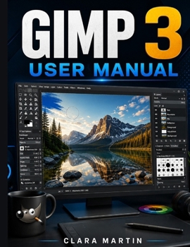 GIMP 3 USER MANUAL: An Independent User Guide to Setup, Essential Tools, Image Editing, Layers, Selections, Masks, Filters, and Practical Workflows
