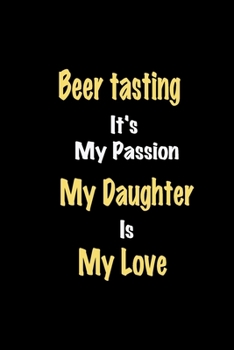 Paperback Beer tasting It's My Passion My Daughter Is My Love journal: Lined notebook / Beer tasting Funny quote / Beer tasting Journal Gift / Beer tasting Note Book