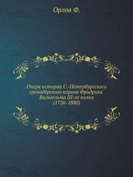 Ocherk Istorii S.-Peterburgskogo Grenadyorskogo Korolya Fridriha Vil'gel'ma III-Go Polka (1726-1880)