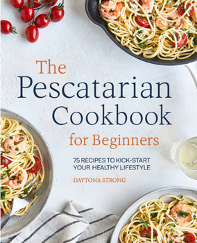 Paperback The Pescatarian Cookbook for Beginners: 75 Recipes to Kick-Start Your Healthy Lifestyle Book