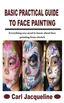 Paperback Basic Practical Guide to Face Painting: Everything you need to know about face painting from stretch Book