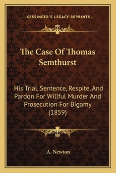 Paperback The Case Of Thomas Semthurst: His Trial, Sentence, Respite, And Pardon For Willful Murder And Prosecution For Bigamy (1859) Book