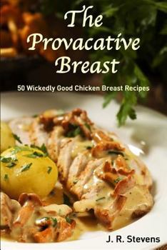 Paperback The Provocative Breast: 50 Wickedly Good Chicken Breast Recipes Book