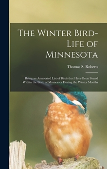 Hardcover The Winter Bird-life of Minnesota; Being an Annotated List of Birds That Have Been Found Within the State of Minnesota During the Winter Months Book