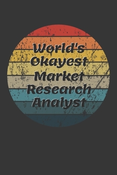 World's Okayest Market Research Analyst Notebook: Lined Journal, 120 Pages, 6 x 9, Funny Dream Job, Starting New Career Gag Gift Journal Matte Finish