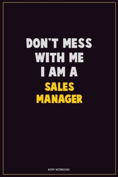 Don't Mess With Me, I Am A Sales Manager: Career Motivational Quotes 6x9 120 Pages Blank Lined Notebook Journal