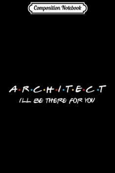 Composition Notebook: Architect I'll be there for you Funny  Journal/Notebook Blank Lined Ruled 6x9 100 Pages