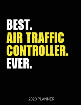 Best Air Traffic Controller Ever 2020 Planner: Air Traffic Controller Weekly & Daily Planner With Monthly Overview | January to December Planner | Personal Organizer With 2020 Calendar