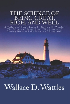 Wallace D. Wattles Trilogy Classic: The Science of Getting Rich / The Science of Being Well / The Science of Being Great