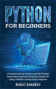 Hardcover Python for Beginners: A Programming Crash Course To Learn The Principles Behind Python and How To Set Up Your Computer For Coding. A Machine Book