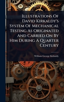 Hardcover Illustrations Of David Kirkaldy's System Of Mechanical Testing As Originated And Carried On By Him During A Quarter Century Book
