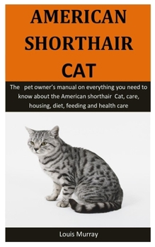 Paperback American Shorthair Cat: The pet owner's manual on everything you need to know about the American shorthair Cat, care, housing, diet, feeding a Book