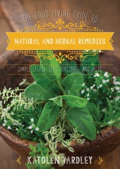 Hardcover The Good Living Guide to Natural and Herbal Remedies: Simple Salves, Teas, Tinctures, and More Book