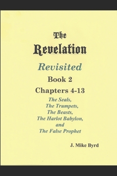Paperback THE REVELATION REVISITED II (Chapters 4-13): The Seven Seals and The Seven Trumpets, The Scarlet Beast and The Woman, The Beasts and the False Prophet Book