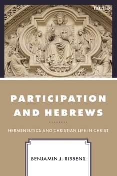 Hardcover Participation and Hebrews: Hermeneutics and Christian Life in Christ Book