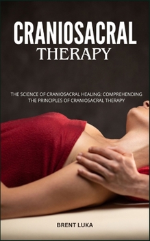 Paperback Craniosacral Therapy: The Science Of Craniosacral Healing: Comprehending The Principles Of Craniosacral Therapy Book