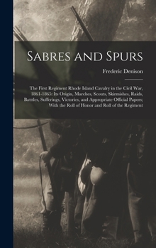 Hardcover Sabres and Spurs: The First Regiment Rhode Island Cavalry in the Civil War, 1861-1865: Its Origin, Marches, Scouts, Skirmishes, Raids, B Book