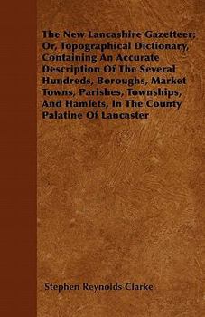 Paperback The New Lancashire Gazetteer; Or, Topographical Dictionary, Containing An Accurate Description Of The Several Hundreds, Boroughs, Market Towns, Parish Book