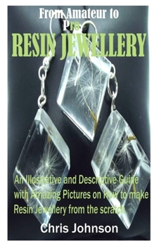 Paperback From Amateur to Pro Resin Jewellery: An Illustrative and Descriptive Guide with Amazing Pictures on How to Make Resin Jewellery from the Scratch Book