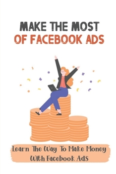 Paperback Make The Most Of Facebook Ads: Learn The Way To Make Money With Facebook Ads: Set Up A Facebook Ad Campaign Book
