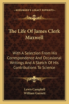 Paperback The Life Of James Clerk Maxwell: With A Selection From His Correspondence And Occasional Writings And A Sketch Of His Contributions To Science Book