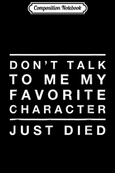 Paperback Composition Notebook: Favorite Character Died Funny Don't Talk To Me Journal/Notebook Blank Lined Ruled 6x9 100 Pages Book