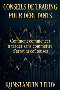 Conseils de trading pour débutants: Comment commencer à trader sans commettre d’erreurs coûteuses (French Edition)