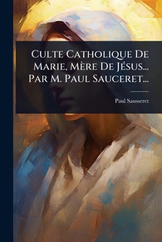 Paperback Culte Catholique De Marie, Mère De JÃ(c)sus... Par M. Paul Sauceret... [French] Book
