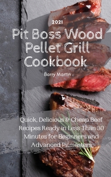 Hardcover Pit Boss Wood Pellet Grill Cookbook 2021: Quick, Delicious and Cheap Beef Recipes Ready in Less Than 30 Minutes for Beginners and Advanced Pitmasters Book
