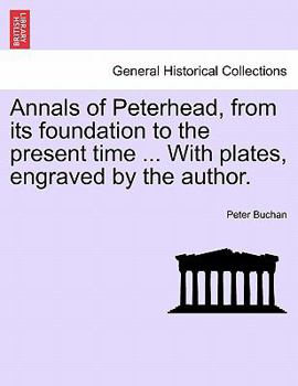 Paperback Annals of Peterhead, from Its Foundation to the Present Time ... with Plates, Engraved by the Author. Book