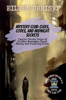 Mystery Club: Clues, Codes, and Midnight Secrets: Twelve Twisty Tales of Hidden Messages, Ghost Buses, and Puzzling Clues (Code Clue Club)