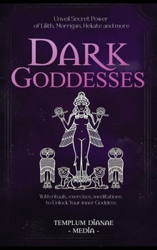 Dark Goddesses: Unveil Secret Power of Lilith, Morrigan, Hekate and more, With rituals, exercises, meditations to Unlock Your inner Goddess