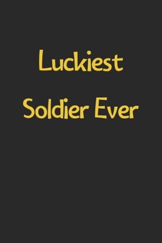 Luckiest Soldier Ever: Lined Journal, 120 Pages, 6 x 9, Funny Soldier Gift Idea, Black Matte Finish (Luckiest Soldier Ever Journal)