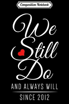 Composition Notebook: 7th Wedding Anniversary - We Still Do Since 2012 Journal/Notebook Blank Lined Ruled 6x9 100 Pages