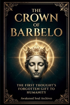 The Crown Of Barbelo: The First Thought's Forgotten Gift To Humanity (The Aeonic Mysteries: Hidden Gospels & Lost Truths of the Soul)