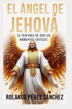 El Ángel de Jehová: La Teofanía de Dios en mmentos críticos (Teología y Doctrina) (Spanish Edition)
