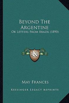 Beyond The Argentine: Or Letters From Brazil