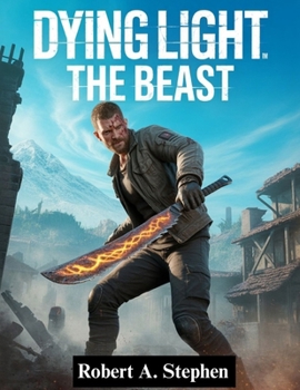 Paperback Dying Light: THE BEAST: The Complete Survival Guide with Expert Walkthroughs, Combat Strategies, Hidden Secrets, and Pro Tips to Master Every Challeng Book