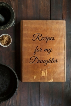 Paperback Recipes For My Daughter: 6 X 9 120 Page Blank Recipe book to add all your homemade recipes Book