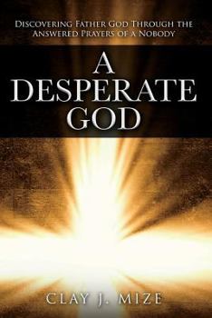 Paperback A Desperate God: Discovering Father God Through the Answered Prayers of a Nobody Book