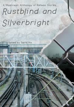 Hardcover Rustblind and Silverbright - A Slipstream Anthology of Railway Stories Book