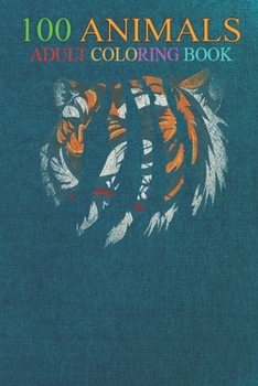 100 Animals: Wild Big Cat Animal Zoo Keeper Asia Tiger An Adult Wild Animals Coloring Book with Lions, Elephants, Owls, Horses, Dogs, Cats, and Many More!