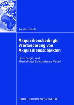 Akquisitionsbedingte Wertanderung Von Akquisitionssubjekten: Ein Synergie- Und Ubernahmepramiebasiertes Modell