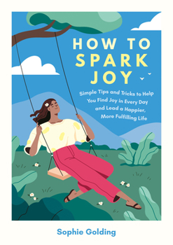 Paperback How to Spark Joy: Find Joy in Every Day and Lead a Happier, More Fulfilling Life Book
