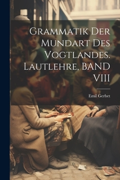 Grammatik Der Mundart Des Vogtlandes. Lautlehre, Band VIII