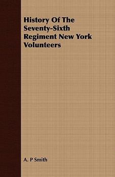 History of the Seventy-Sixth Regiment New York Volunteers: What it endured and accomplished