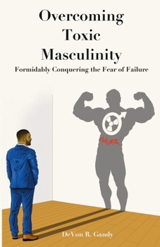 Paperback The Overcoming Toxic Masculinity: Formidably Conquering the Fear of Failure Book