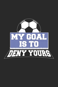 My Goal Is To Deny Yours: Fußball Torwart Fußball Notizbuch liniert DIN A5 - 120 Seiten für Notizen, Zeichnungen, Formeln | Organizer Schreibheft Planer Tagebuch