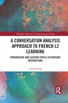 Paperback A Conversation Analysis Approach to French L2 Learning: Introducing and Closing Topics in Everyday Interactions Book